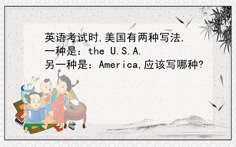 英语考试时,美国有两种写法,一种是：the U.S.A.另一种是：America,应该写哪种?