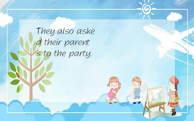 They also asked their parents to the party.
