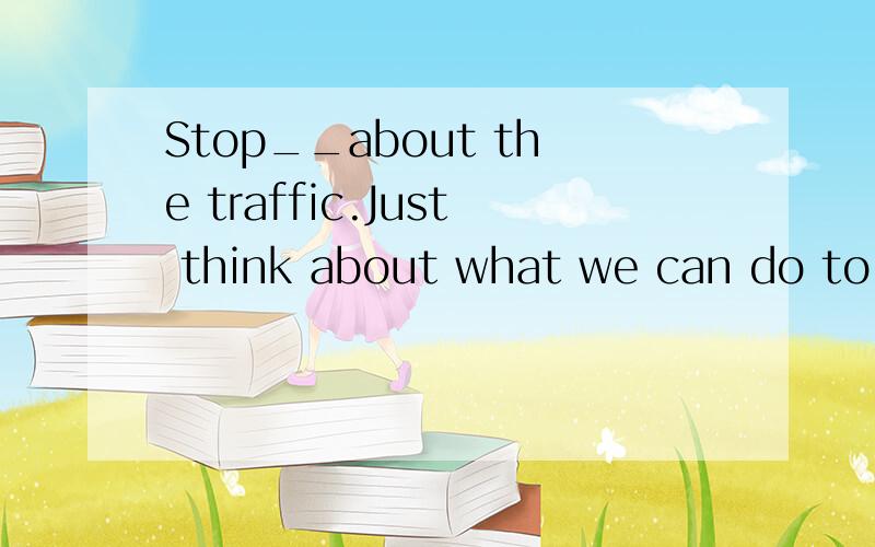 Stop__about the traffic.Just think about what we can do to improve it.A.complain B.to complain C.complaining D.complained