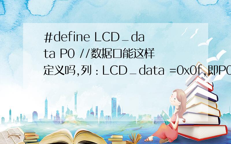 #define LCD_data P0 //数据口能这样定义吗,列：LCD_data =0x0f,即P0=0xf0?是这样吗,但是连接时显示LCD_data =0x0f这个语句12864A-3.C(268):error C213:left side of asn-op not an lvalue