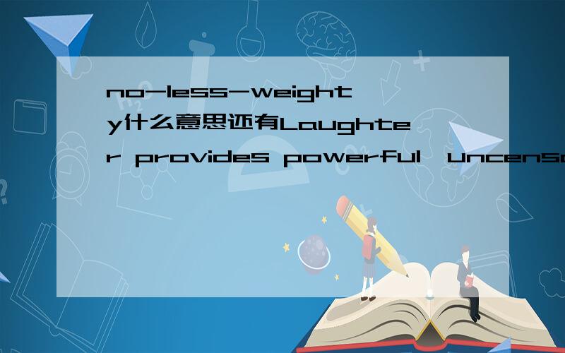 no-less-weighty什么意思还有Laughter provides powerful,uncensored insights into our unconcious.