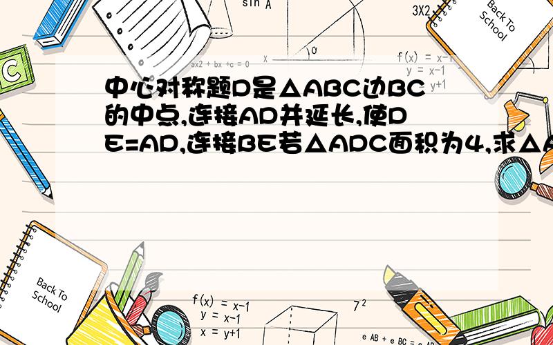中心对称题D是△ABC边BC的中点,连接AD并延长,使DE=AD,连接BE若△ADC面积为4,求△ABE的面积