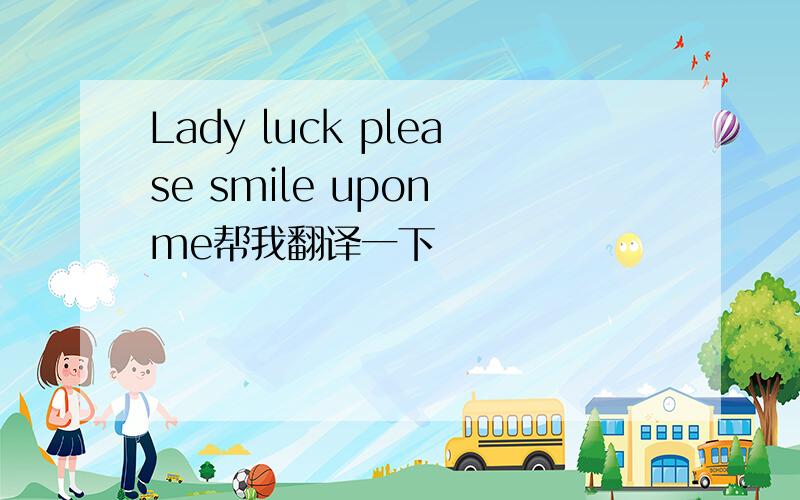 Lady luck please smile upon me帮我翻译一下