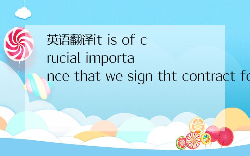 英语翻译it is of crucial importance that we sign tht contract for our future seccess达人赐教