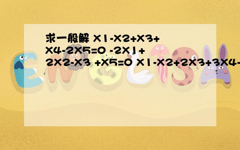 求一般解 X1-X2+X3+X4-2X5=0 -2X1+2X2-X3 +X5=0 X1-X2+2X3+3X4-5X5=0