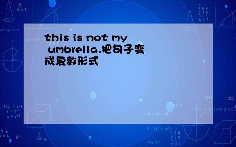 this is not my umbrella.把句子变成复数形式