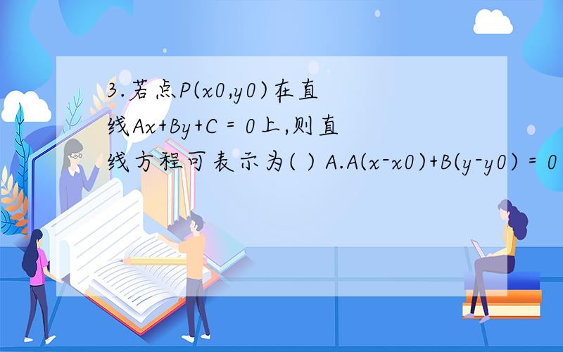 3.若点P(x0,y0)在直线Ax+By+C＝0上,则直线方程可表示为( ) A.A(x-x0)+B(y-y0)＝0 B.A(x-x0)-B(y-y0)＝0 C3.若点P(x0,y0)在直线Ax+By+C＝0上,则直线方程可表示为( )A.A(x-x0)+B(y-y0)＝0 B.A(x-x0)-B(y-y0)＝0C.B(x-x0)+A(y-y0)＝0