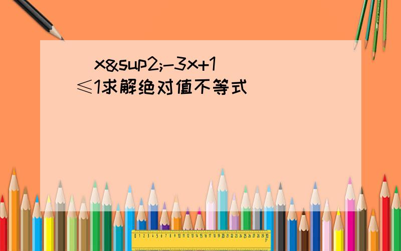 |x²-3x+1|≤1求解绝对值不等式