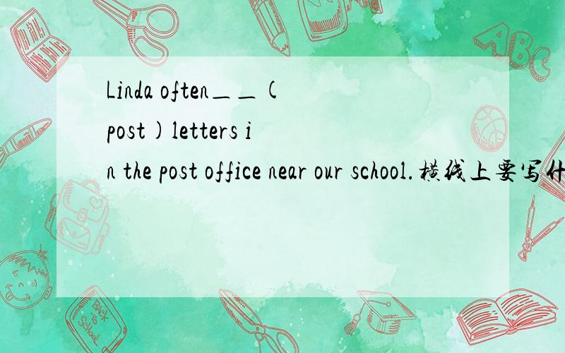 Linda often＿＿(post)letters in the post office near our school.横线上要写什么,