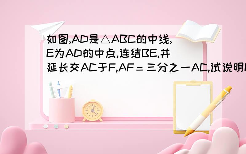 如图,AD是△ABC的中线,E为AD的中点,连结BE,并延长交AC于F,AF＝三分之一AC,试说明EF=四分之一BE