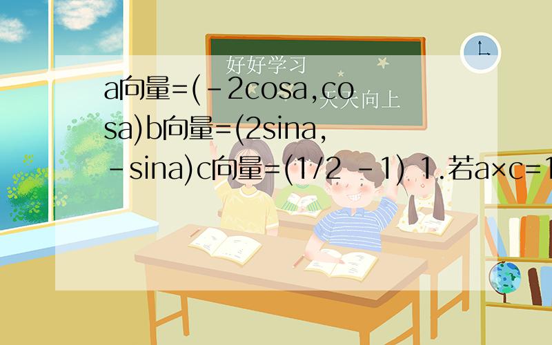 a向量=(-2cosa,cosa)b向量=(2sina,-sina)c向量=(1/2 -1) 1.若a×c=1/3 b×c=1/4求cos（a-x）2.设a=60度,求函数f（x）=a向量平方+a×b+根号3