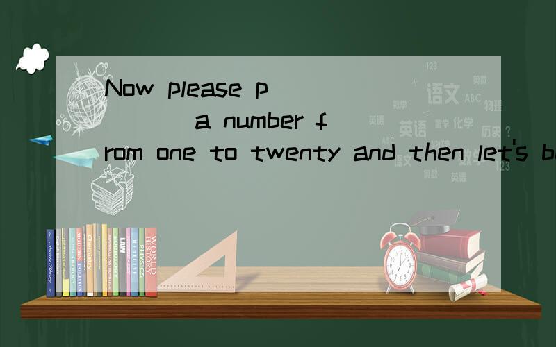 Now please p_____ a number from one to twenty and then let's begin the game