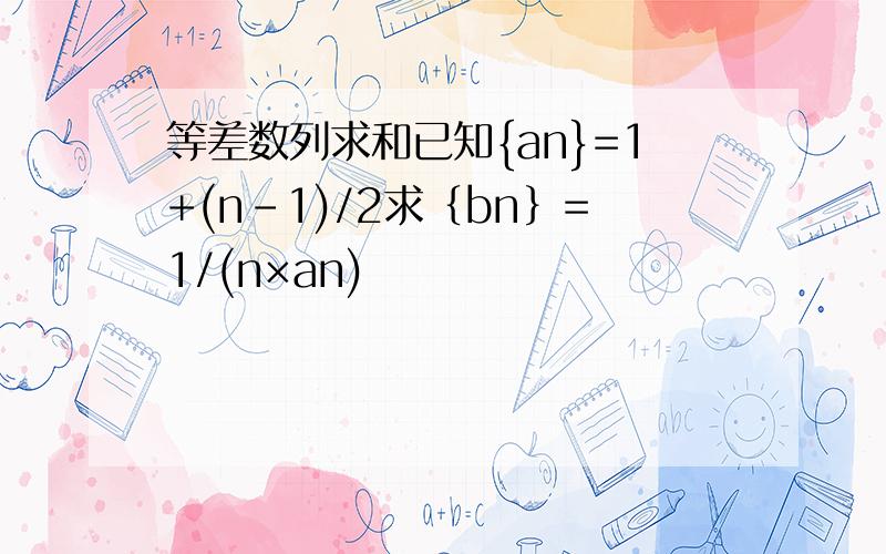 等差数列求和已知{an}=1+(n-1)/2求｛bn｝=1/(n×an)