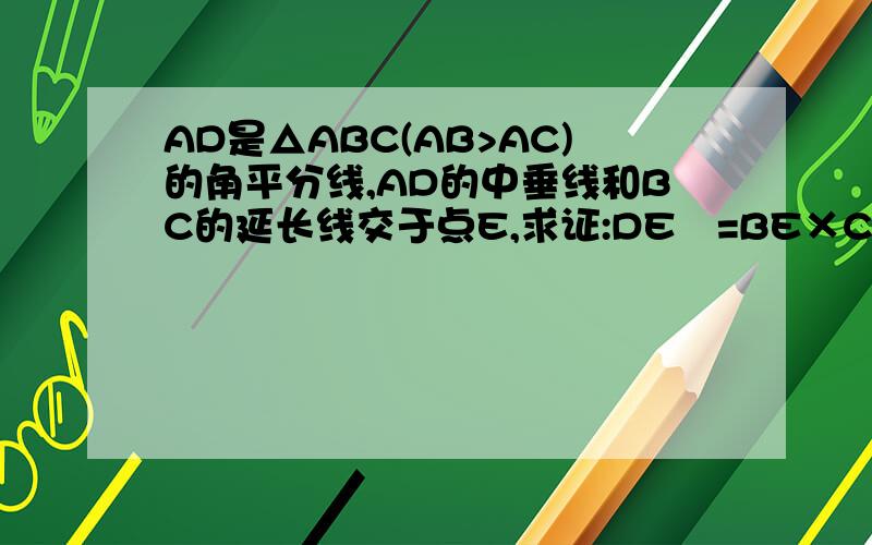 AD是△ABC(AB>AC)的角平分线,AD的中垂线和BC的延长线交于点E,求证:DE²=BE×CE