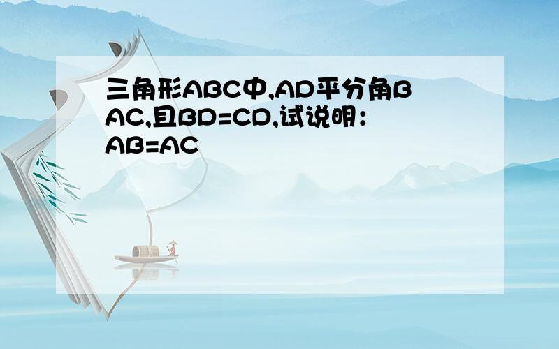 三角形ABC中,AD平分角BAC,且BD=CD,试说明：AB=AC