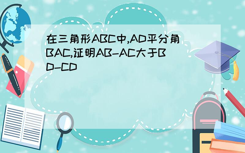 在三角形ABC中,AD平分角BAC,证明AB-AC大于BD-CD