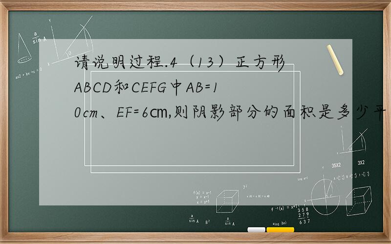请说明过程.4（13）正方形ABCD和CEFG中AB=10cm、EF=6㎝,则阴影部分的面积是多少平方厘米?