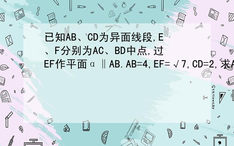 已知AB、CD为异面线段,E、F分别为AC、BD中点,过EF作平面α‖AB.AB=4,EF=√7,CD=2,求AB与CD所成角大小