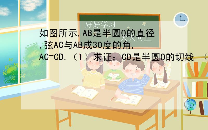 如图所示,AB是半圆O的直径,弦AC与AB成30度的角,AC=CD.（1）求证：CD是半圆O的切线 （2）若OA=2,求AC的长