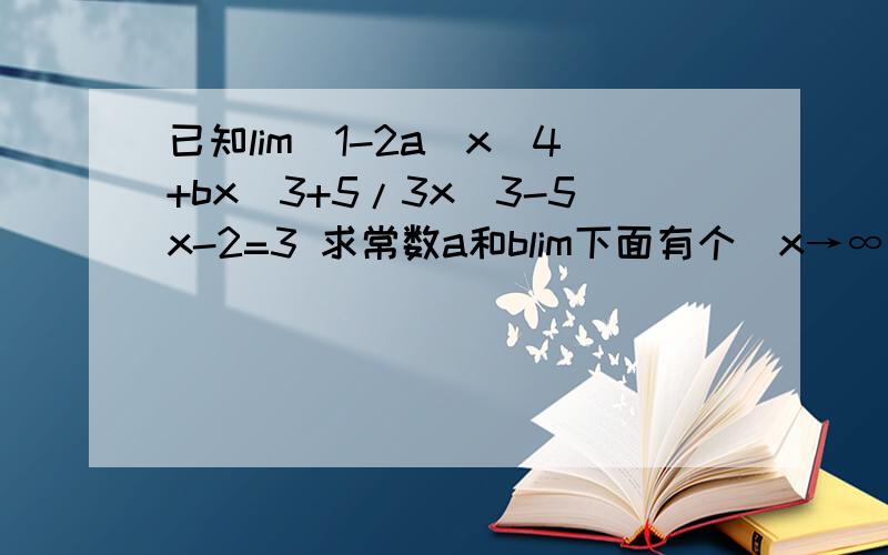 已知lim(1-2a)x^4+bx^3+5/3x^3-5x-2=3 求常数a和blim下面有个(x→∞)