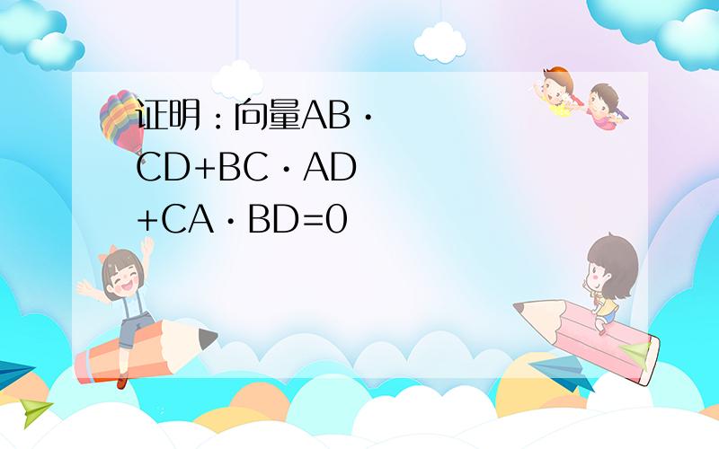 证明：向量AB•CD+BC•AD+CA•BD=0