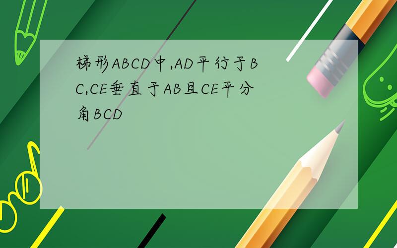 梯形ABCD中,AD平行于BC,CE垂直于AB且CE平分角BCD