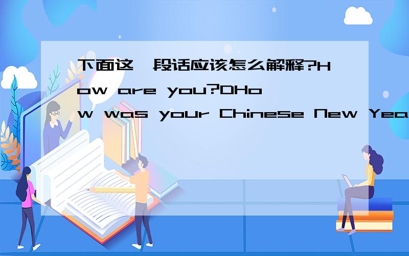 下面这一段话应该怎么解释?How are you?DHow was your Chinese New Year?I think it must be good!Take care!lILY---Lily in Lass.Dearest,