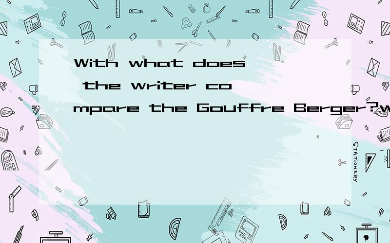 With what does the writer compare the Gouffre Berger?with what看不懂,变肯定怎么变句子成份是what does the writer compare with the Gouffre Berger?可以改成这样吧
