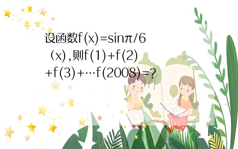 设函数f(x)=sinπ/6（x),则f(1)+f(2)+f(3)+…f(2008)=?