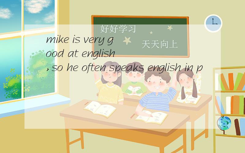 mike is very good at english,so he often speaks english in p