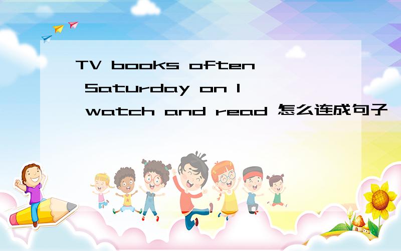 TV books often Saturday on I watch and read 怎么连成句子