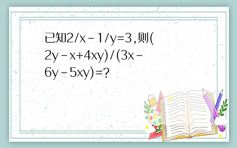 已知2/x-1/y=3,则(2y-x+4xy)/(3x-6y-5xy)=?