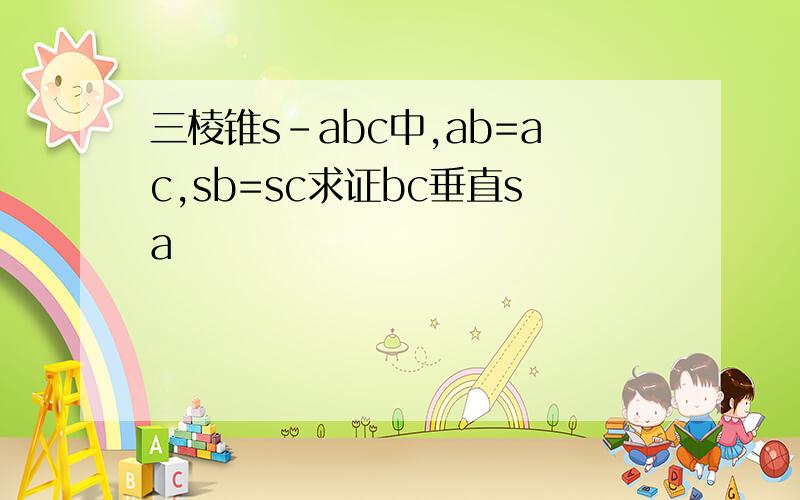 三棱锥s-abc中,ab=ac,sb=sc求证bc垂直sa
