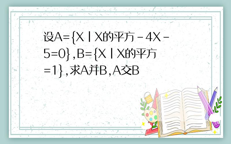 设A={X|X的平方-4X-5=0},B={X|X的平方=1},求A并B,A交B