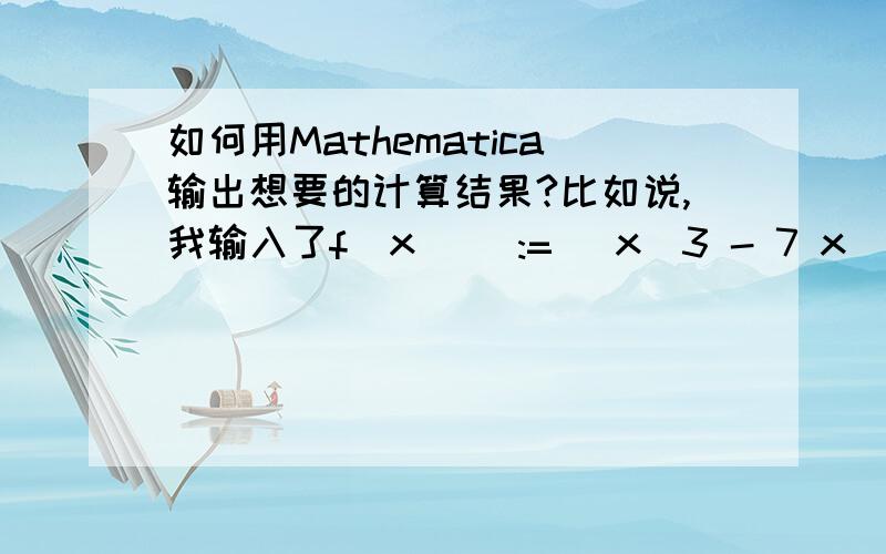 如何用Mathematica输出想要的计算结果?比如说,我输入了f[x_] := (x^3 - 7 x^2 - x + 7)/50g[x_] := x^4 - Sqrt[1 + x]h[x_] = f[g[x]]接下来我应该怎样做才能输出h[x]的表达式呢?
