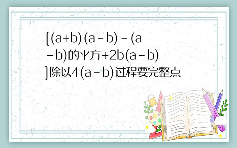 [(a+b)(a-b)-(a-b)的平方+2b(a-b)]除以4(a-b)过程要完整点