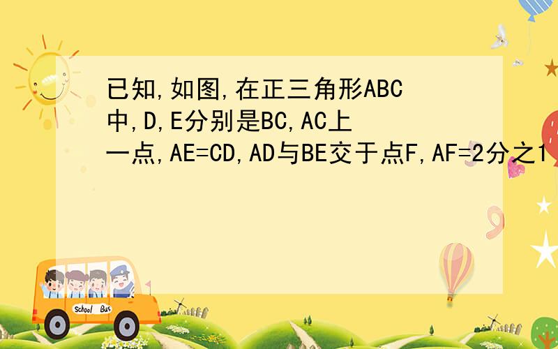 已知,如图,在正三角形ABC中,D,E分别是BC,AC上一点,AE=CD,AD与BE交于点F,AF=2分之1