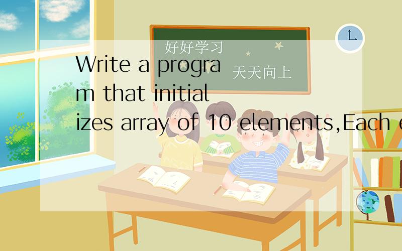 Write a program that initializes array of 10 elements,Each element should be equal to its subscript.The program should then print each of the 10 elements.我要程序