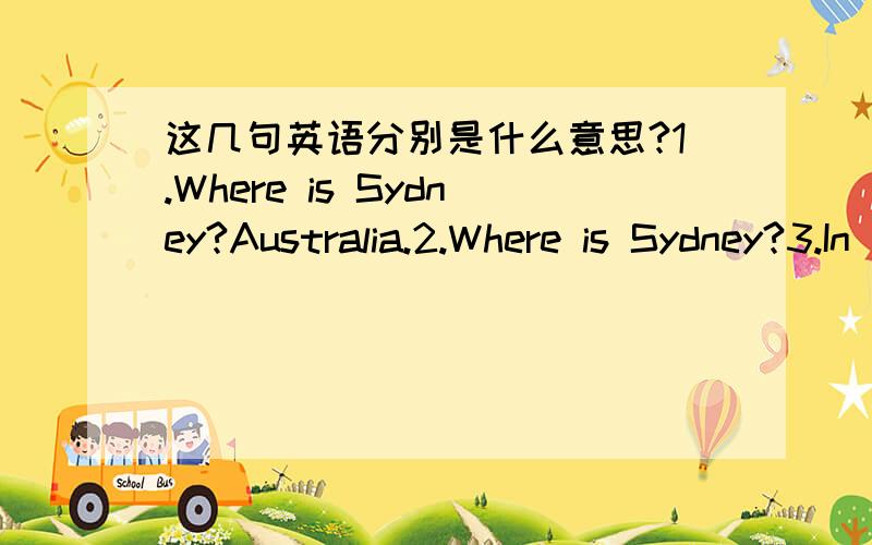 这几句英语分别是什么意思?1.Where is Sydney?Australia.2.Where is Sydney?3.In the United States.No!In Australia!