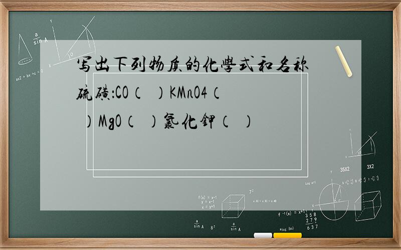 写出下列物质的化学式和名称 硫磺：CO（ ）KMnO4（ ）MgO（ ）氯化钾（ ）