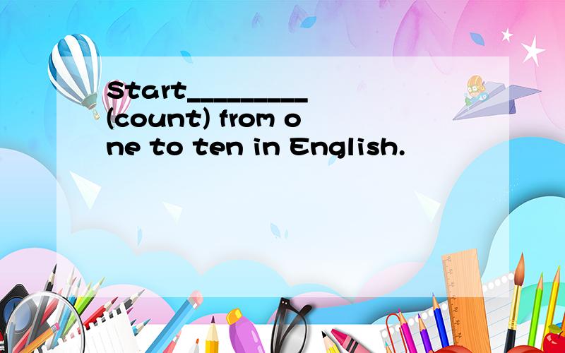 Start_________(count) from one to ten in English.