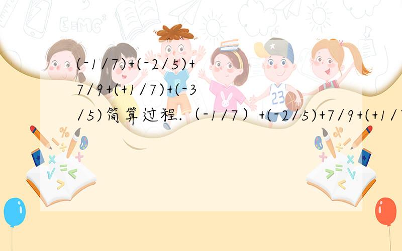 (-1/7)+(-2/5)+7/9+(+1/7)+(-3/5)简算过程.（-1/7）+(-2/5)+7/9+(+1/7)+(-3/5)简算过程.3/7×（-1/5）+3/7×（-4/5）-3/7×3/10简算过程