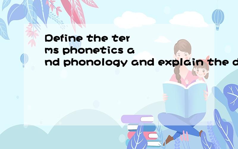Define the terms phonetics and phonology and explain the difference and similarity between them.不是翻译，因为语音学刚刚接触，手头上没有参考资料，