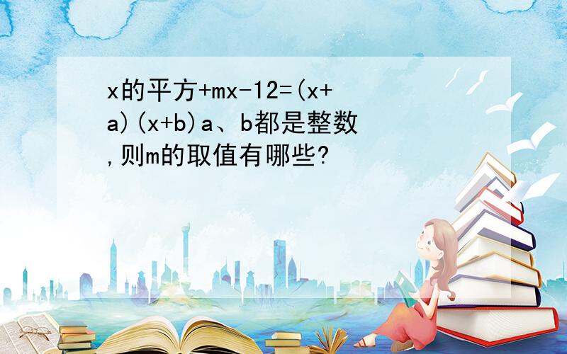 x的平方+mx-12=(x+a)(x+b)a、b都是整数,则m的取值有哪些?