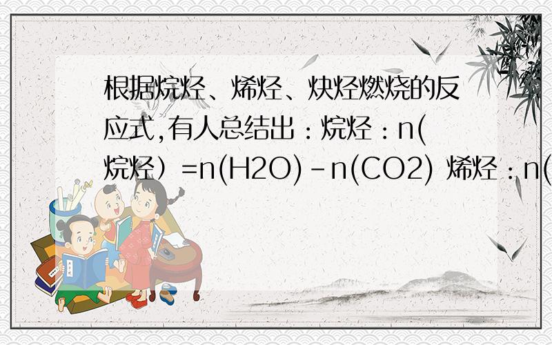 根据烷烃、烯烃、炔烃燃烧的反应式,有人总结出：烷烃：n(烷烃）=n(H2O)-n(CO2) 烯烃：n(烯烃)=n(H2O)-n(CO2)=0 炔烃：n(炔烃）=n(CO2)-n(H2O) .问：某混合气体由烷烃、烯烃或炔烃组成,可能两种,也可能