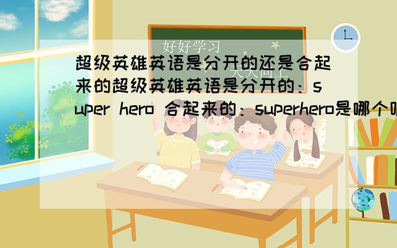 超级英雄英语是分开的还是合起来的超级英雄英语是分开的：super hero 合起来的：superhero是哪个呢?