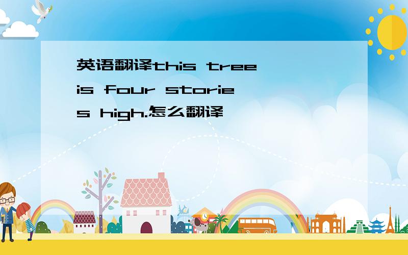 英语翻译this tree is four stories high.怎么翻译