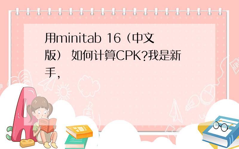 用minitab 16（中文版） 如何计算CPK?我是新手,