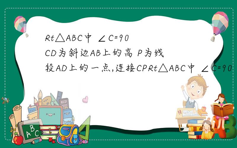 Rt△ABC中 ∠C=90 CD为斜边AB上的高 P为线段AD上的一点,连接CPRt△ABC中 ∠C=90 CD为斜边AB上的高 P为线段AD上的一点（与A、D两点不重合）,连接CP,过点B作CP的垂线,垂足为H,且分别于CD、AC交于点E、F1.