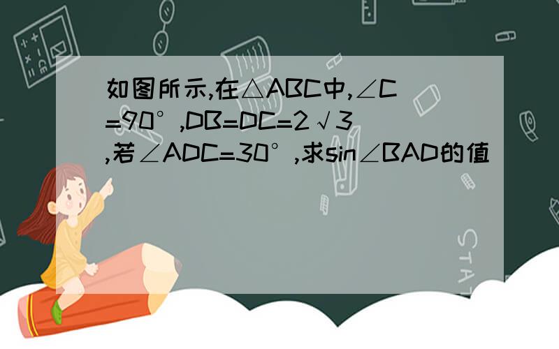 如图所示,在△ABC中,∠C=90°,DB=DC=2√3,若∠ADC=30°,求sin∠BAD的值